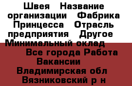 Швея › Название организации ­ Фабрика Принцесса › Отрасль предприятия ­ Другое › Минимальный оклад ­ 20 000 - Все города Работа » Вакансии   . Владимирская обл.,Вязниковский р-н